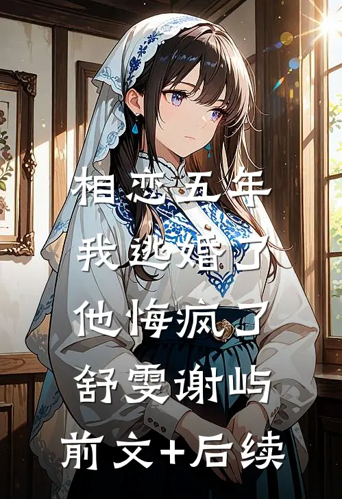 相恋五年我逃婚了，他悔疯了舒雯谢屿:前文+后续