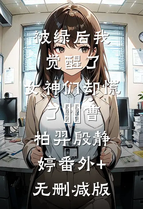 被绿后我觉醒了，女神们却慌了​​曹柏羿殷静婷番外+无删减版