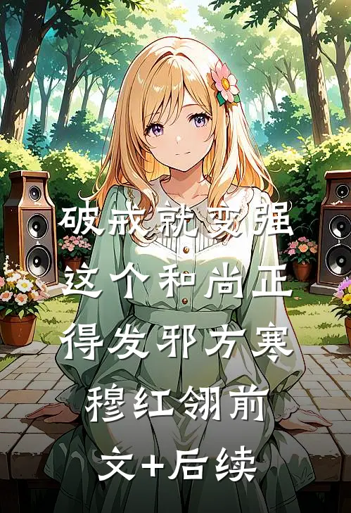 破戒就变强，这个和尚正得发邪方寒穆红翎前文+后续