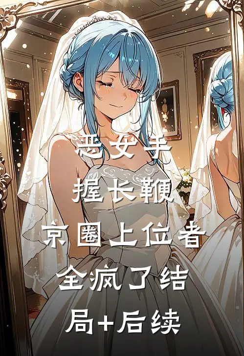 恶女手握长鞭，京圈上位者全疯了结局+后续