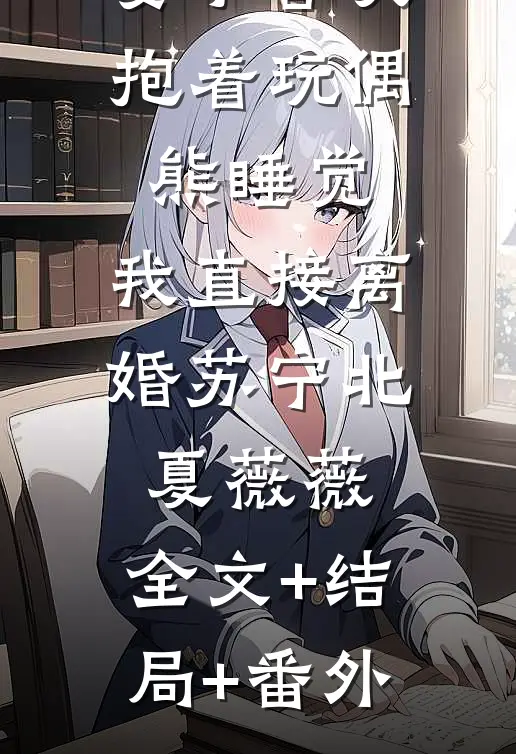 妻子喜欢抱着玩偶熊睡觉，我直接离婚苏宁北夏薇薇:全文+结局+番外