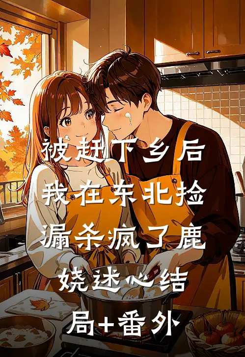被赶下乡后，我在东北捡漏杀疯了鹿娆述心结局+番外