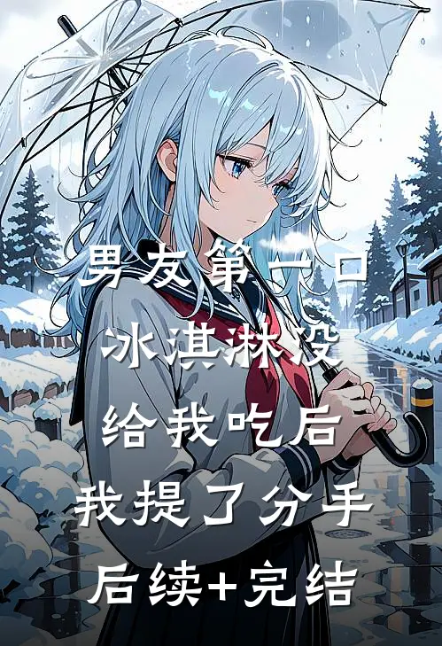 男友第一口冰淇淋没给我吃后，我提了分手后续+完结