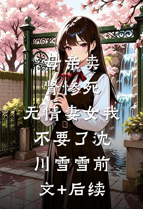 母亲卖肾惨死，无情妻女我不要了沈川雪雪前文+后续