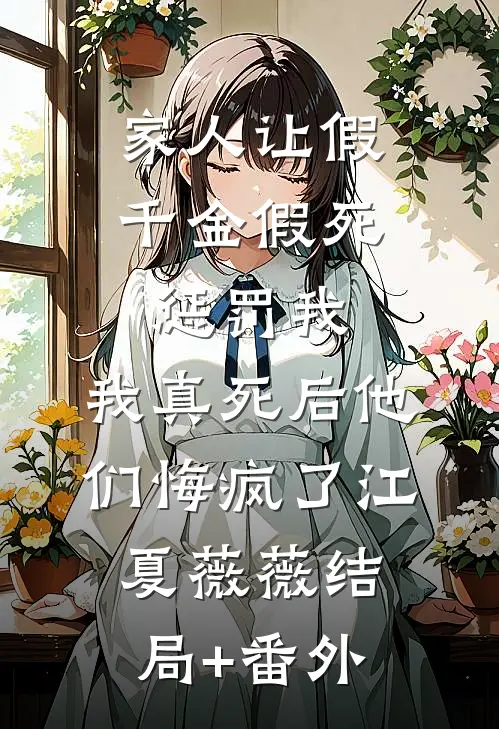 家人让假千金假死惩罚我，我真死后他们悔疯了江夏薇薇结局+番外