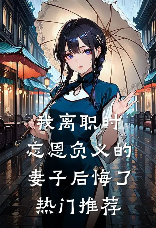 我离职时，忘恩负义的妻子后悔了热门推荐