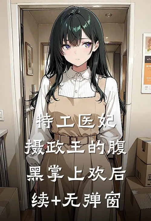 特工医妃，摄政王的腹黑掌上欢后续+无弹窗