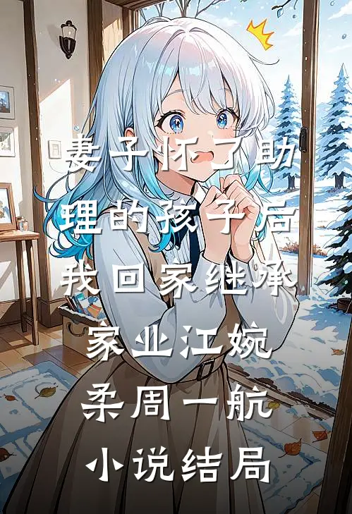 妻子怀了助理的孩子后，我回家继承家业江婉柔周一航小说结局