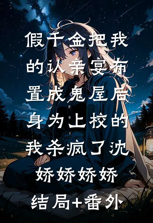 假千金把我的认亲宴布置成鬼屋后，身为上校的我杀疯了沈娇娇娇娇:结局+番外