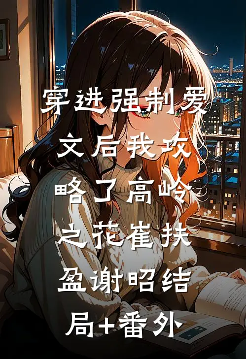 穿进强制爱文后我攻略了高岭之花崔扶盈谢昭结局+番外