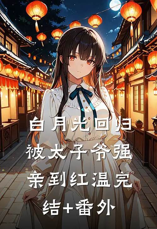 白月光回归，被太子爷强亲到红温完结+番外
