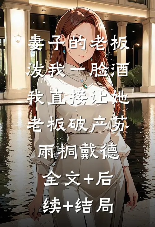妻子的老板泼我一脸酒，我直接让她老板破产苏雨桐戴德全文+后续+结局