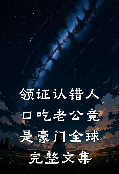 领证认错人，口吃老公竟是豪门全球完整文集