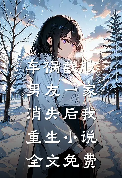 车祸截肢，男友一家消失后我重生小说全文免费