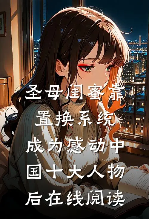 圣母闺蜜靠置换系统，成为感动中国十大人物后在线阅读