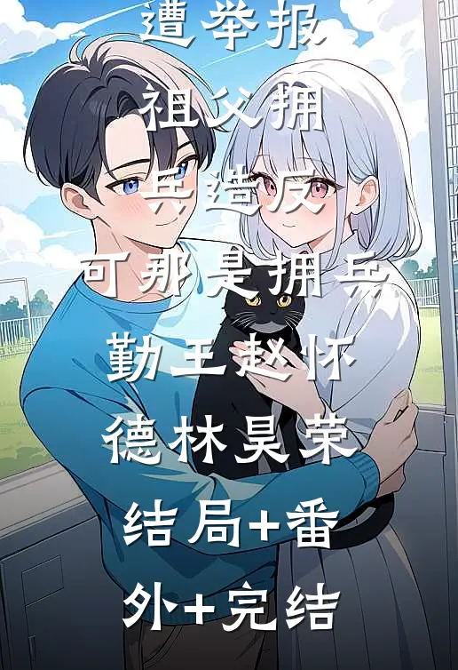 状元揭榜遭举报祖父拥兵造反，可那是拥兵勤王赵怀德林昊荣结局+番外+完结