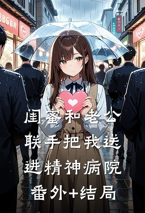 闺蜜和老公联手把我送进精神病院:(番外)+(结局)