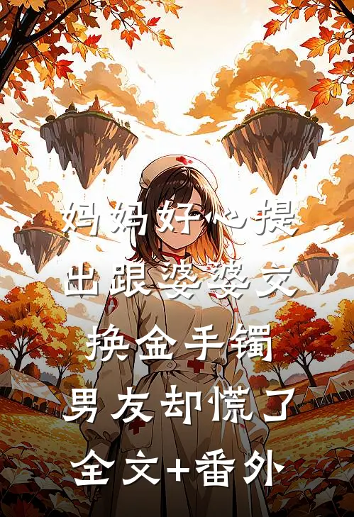 妈妈好心提出跟婆婆交换金手镯，男友却慌了全文+番外