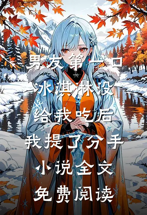 男友第一口冰淇淋没给我吃后，我提了分手小说全文免费阅读