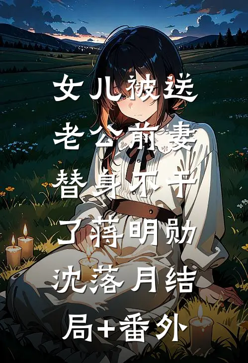 女儿被送老公前妻，替身不干了蒋明勋沈落月结局+番外