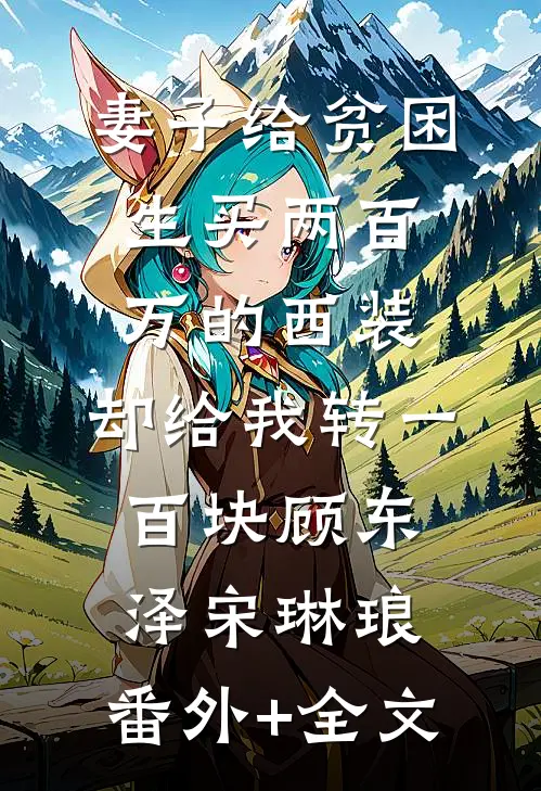 妻子给贫困生买两百万的西装，却给我转一百块顾东泽宋琳琅:(番外)+(全文)