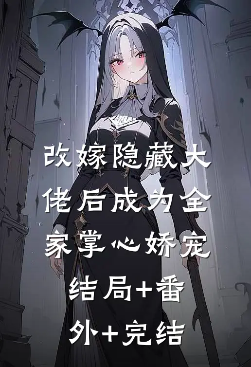 改嫁隐藏大佬后成为全家掌心娇宠结局+番外+完结