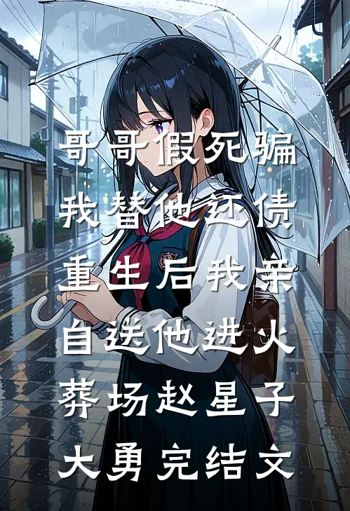 哥哥假死骗我替他还债，重生后我亲自送他进火葬场赵星子大勇完结文