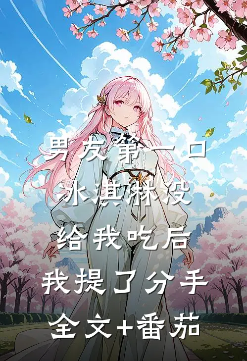 男友第一口冰淇淋没给我吃后，我提了分手全文+番茄