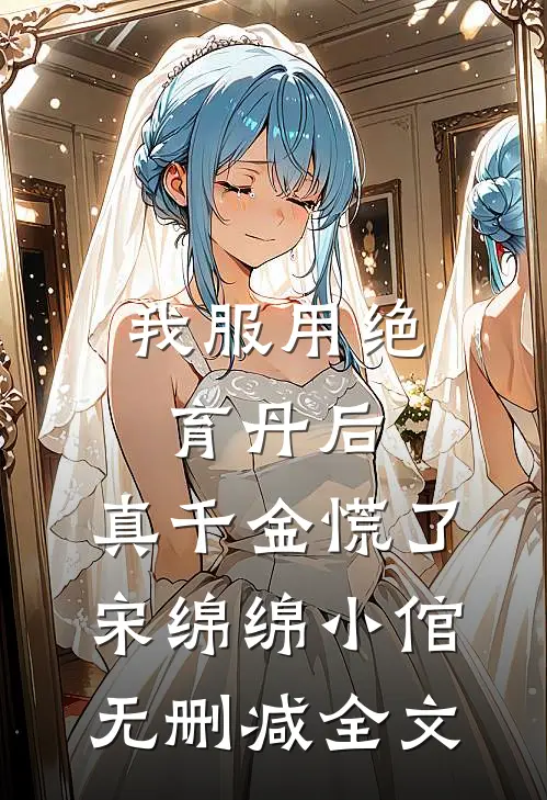 我服用绝育丹后，真千金慌了宋绵绵小倌无删减全文