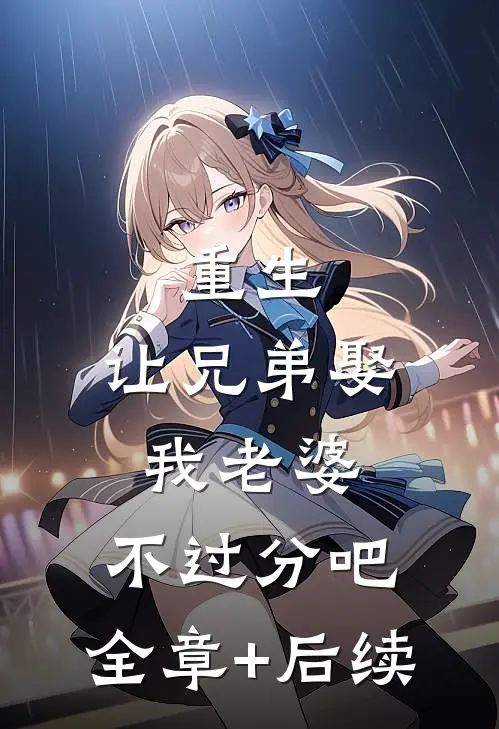 重生：让兄弟娶我老婆，不过分吧:全章+后续