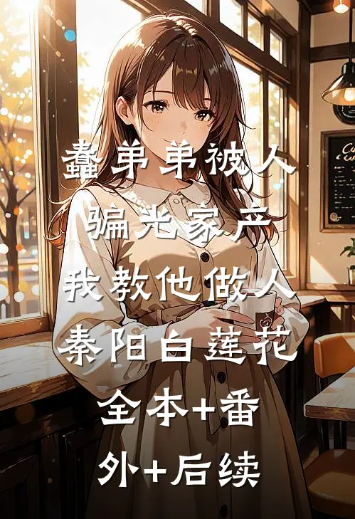 蠢弟弟被人骗光家产，我教他做人秦阳白莲花全本+番外+后续