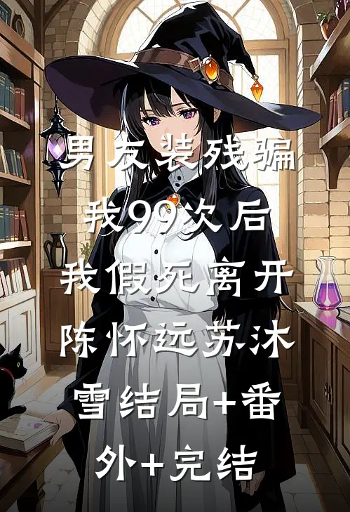 男友装残骗我99次后，我假死离开陈怀远苏沐雪结局+番外+完结