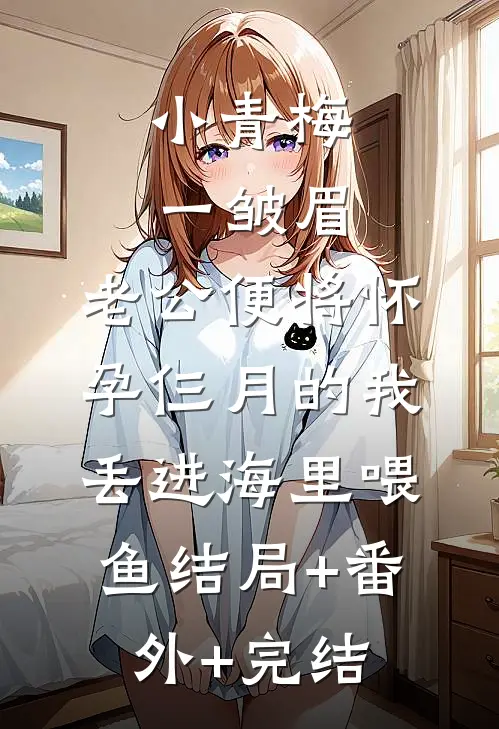 小青梅一皱眉，老公便将怀孕仨月的我丢进海里喂鱼结局+番外+完结