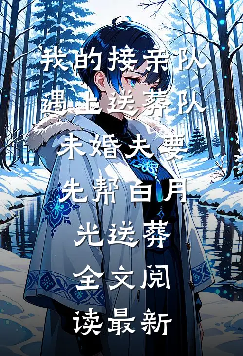 我的接亲队遇上送葬队，未婚夫要先帮白月光送葬。全文阅读最新