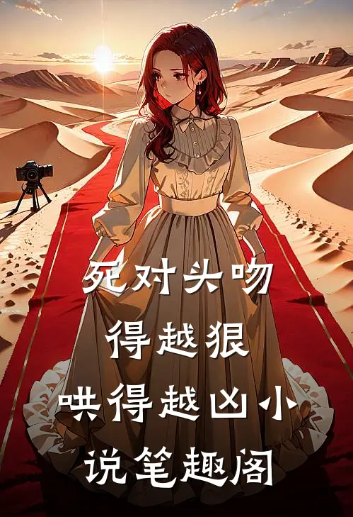 死对头吻得越狠，哄得越凶小说笔趣阁