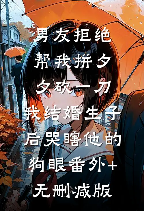 男友拒绝帮我拼夕夕砍一刀，我结婚生子后哭瞎他的狗眼番外+无删减版