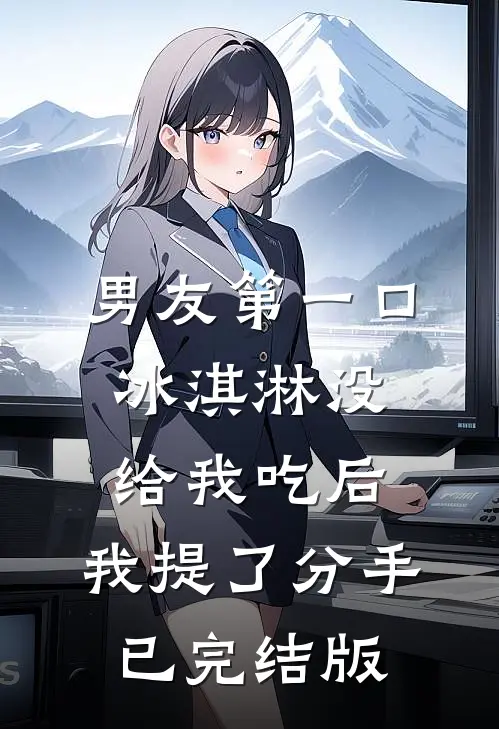 男友第一口冰淇淋没给我吃后，我提了分手已完结版