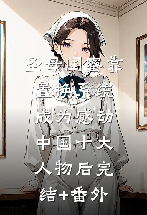 圣母闺蜜靠置换系统，成为感动中国十大人物后完结+番外