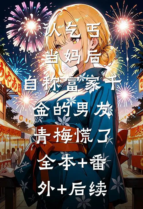 认乞丐当妈后，自称富家千金的男友青梅慌了:全本+番外+后续