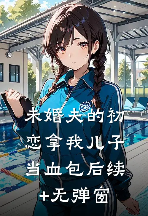 未婚夫的初恋拿我儿子当血包后续+无弹窗