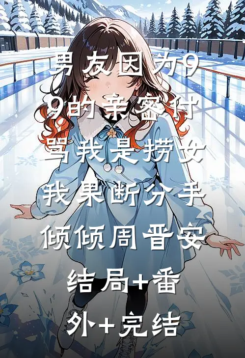 男友因为9.9的亲密付骂我是捞女，我果断分手倾倾周晋安:结局+番外+完结