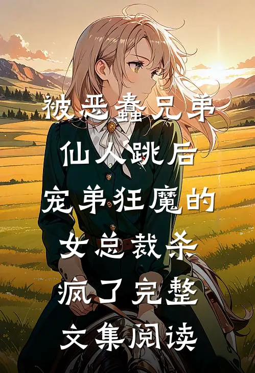 被恶蠢兄弟仙人跳后，宠弟狂魔的女总裁杀疯了完整文集阅读