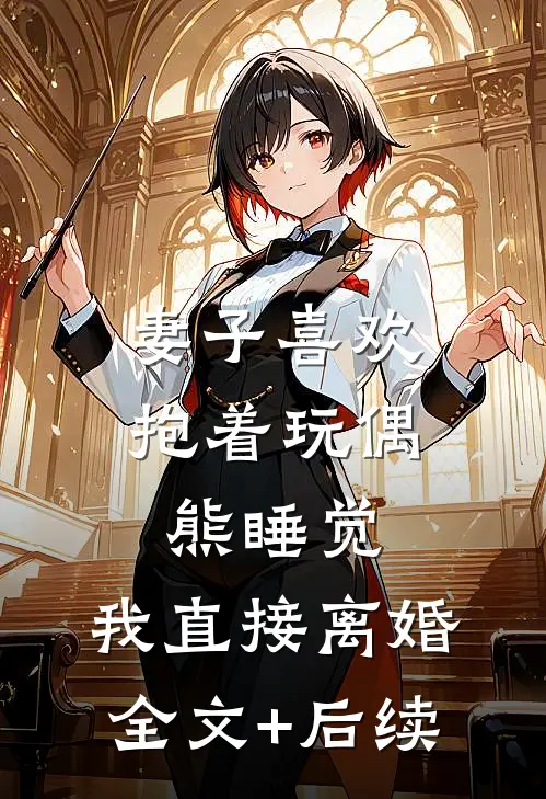 妻子喜欢抱着玩偶熊睡觉，我直接离婚全文+后续