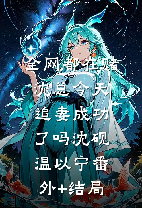 全网都在赌沈总今天追妻成功了吗沈砚温以宁(番外)+(结局)