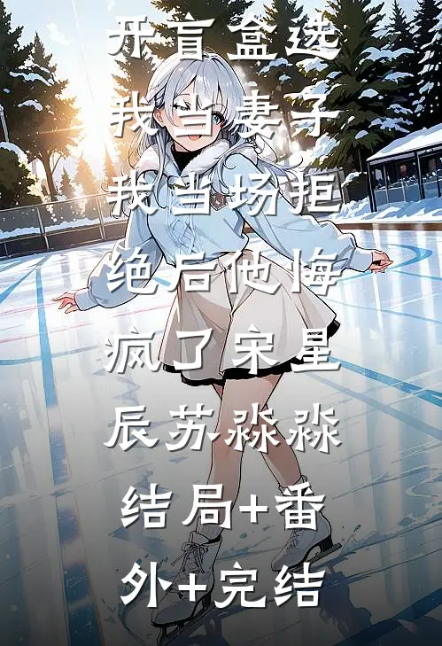 京圈太子爷开盲盒选我当妻子，我当场拒绝后他悔疯了宋星辰苏淼淼:结局+番外+完结