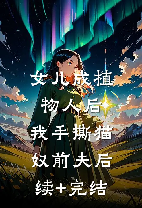 女儿成植物人后，我手撕猫奴前夫后续+完结