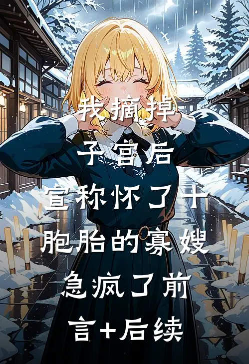 我摘掉子宫后，宣称怀了十胞胎的寡嫂急疯了前言+后续