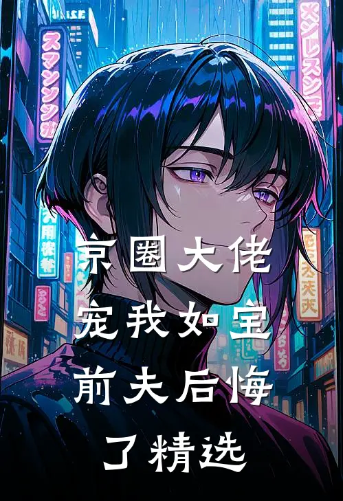 京圈大佬宠我如宝，前夫后悔了精选