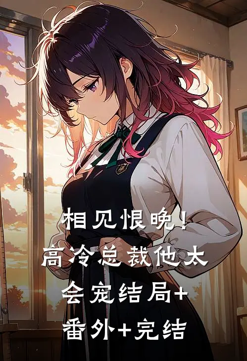 相见恨晚！高冷总裁他太会宠:结局+番外+完结