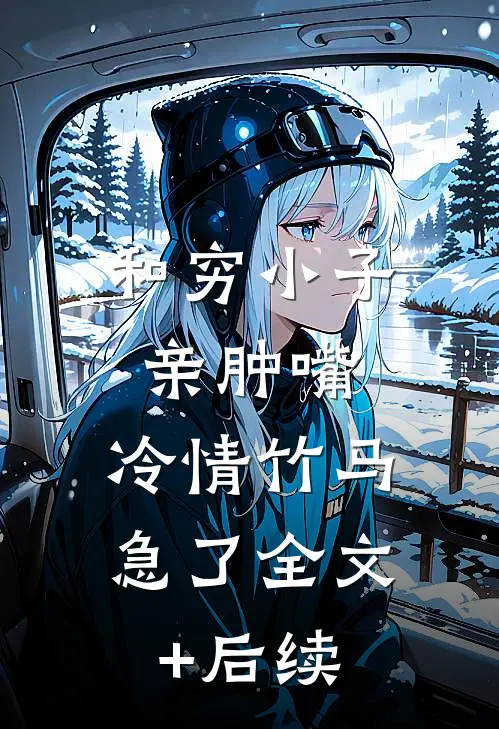 和穷小子亲肿嘴，冷情竹马急了全文+后续